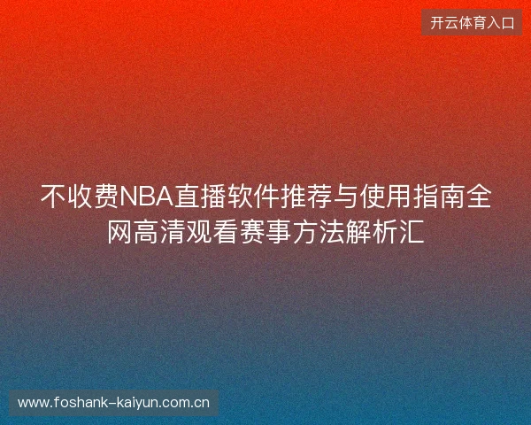 不收费NBA直播软件推荐与使用指南全网高清观看赛事方法解析汇