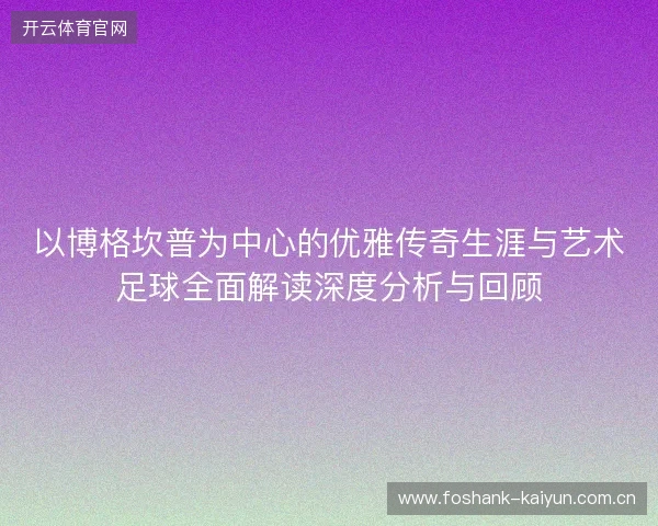 以博格坎普为中心的优雅传奇生涯与艺术足球全面解读深度分析与回顾