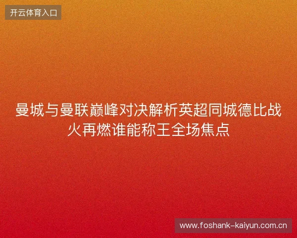 曼城与曼联巅峰对决解析英超同城德比战火再燃谁能称王全场焦点