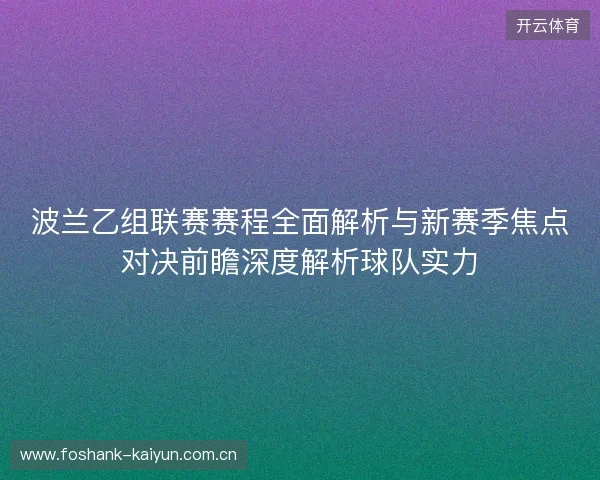 波兰乙组联赛赛程全面解析与新赛季焦点对决前瞻深度解析球队实力