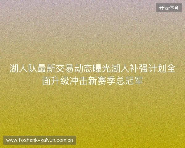 湖人队最新交易动态曝光湖人补强计划全面升级冲击新赛季总冠军
