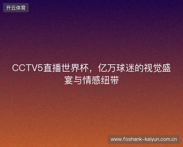 CCTV5直播世界杯，亿万球迷的视觉盛宴与情感纽带