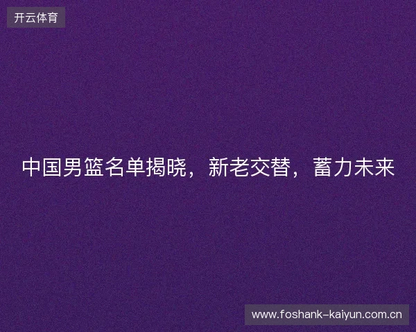 中国男篮名单揭晓，新老交替，蓄力未来
