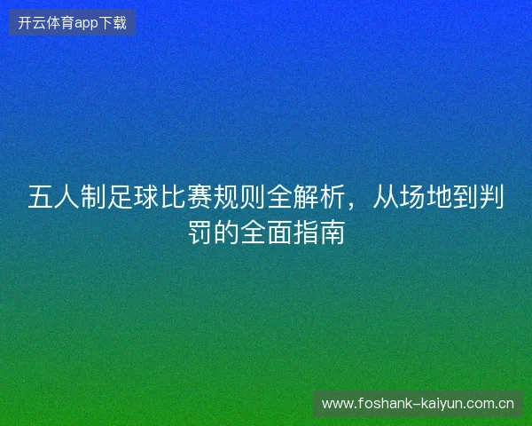 五人制足球比赛规则全解析，从场地到判罚的全面指南