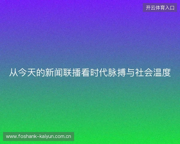 从今天的新闻联播看时代脉搏与社会温度